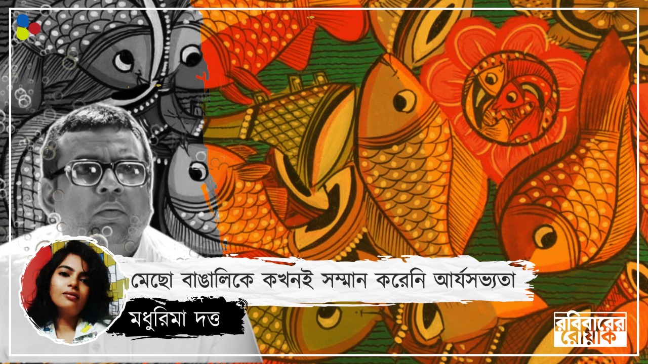 বেহুলা থেকে রোহিঙ্গা, মাছে-ভাতে বাঙালিকে ভারত অবহেলা করতে শিখল কবে?