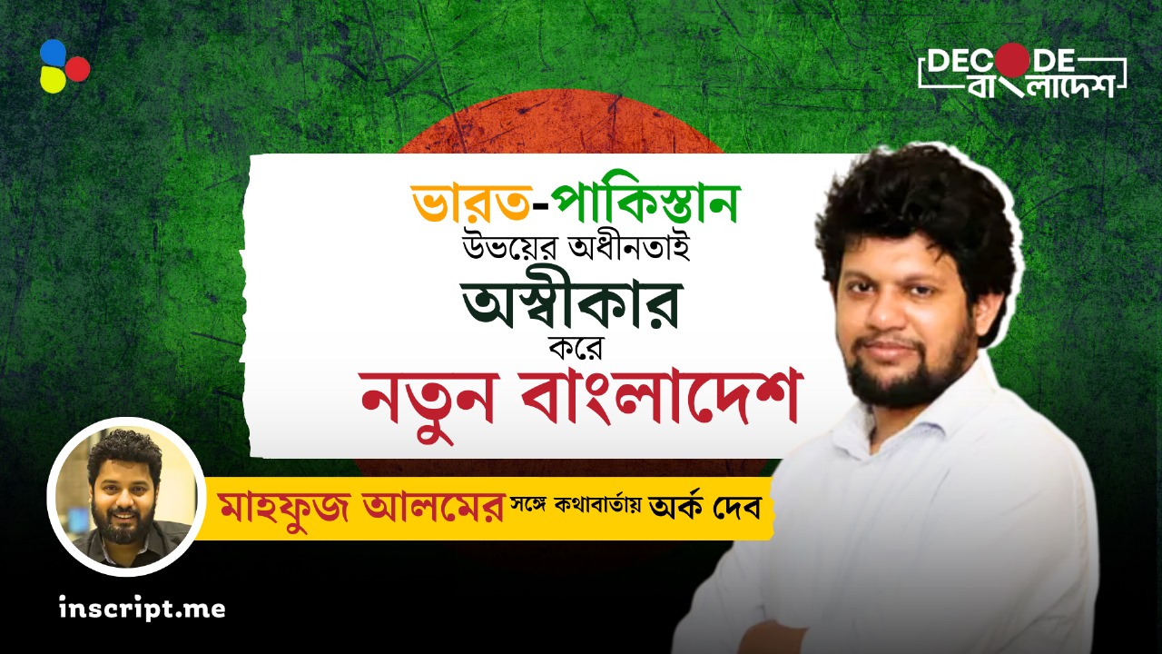 ভারত-পাকিস্তান উভয়ের অধীনতাই অস্বীকার করে নতুন বাংলাদেশ : মাহফুজ আলম