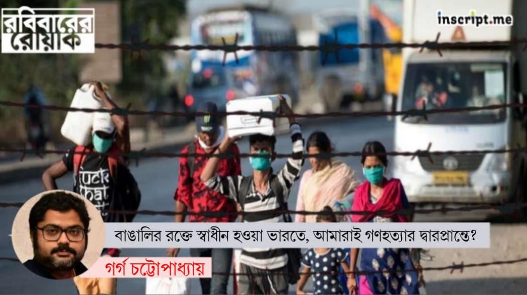 বাঙালির রক্তে স্বাধীন হওয়া ভারতে, আমরাই গণহত্যার দ্বারপ্রান্তে