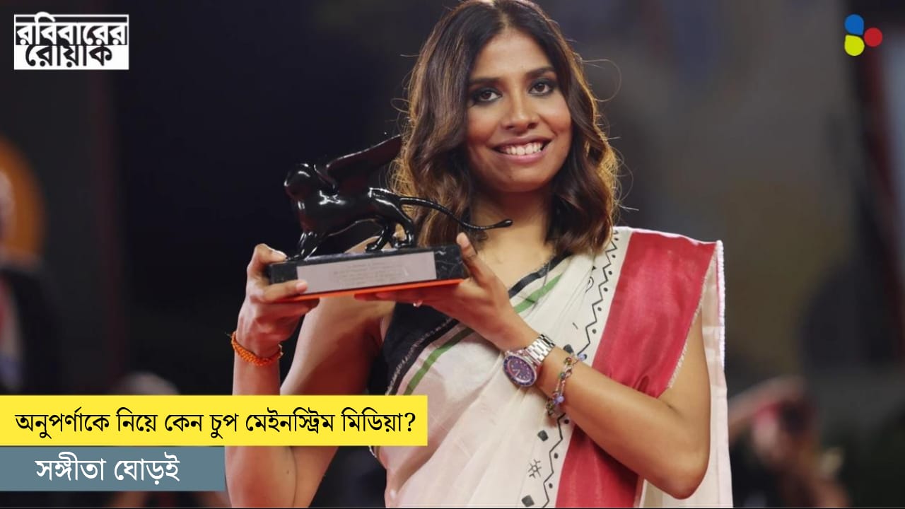 অনুপর্ণাকে নিয়ে কেন চুপ মেইনস্ট্রিম মিডিয়া?